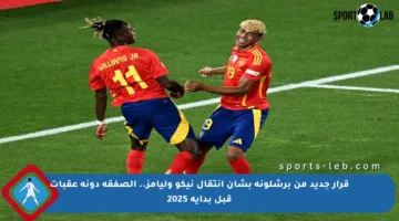 قرار جديد من برشلونة بشأن انتقال نيكو وليامز.. الصفقة دونه عقبات قبل بداية 2025
